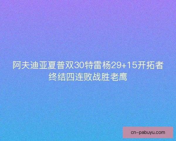 阿夫迪亚夏普双30特雷杨29+15开拓者终结四连败战胜老鹰