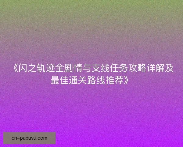 《闪之轨迹全剧情与支线任务攻略详解及最佳通关路线推荐》