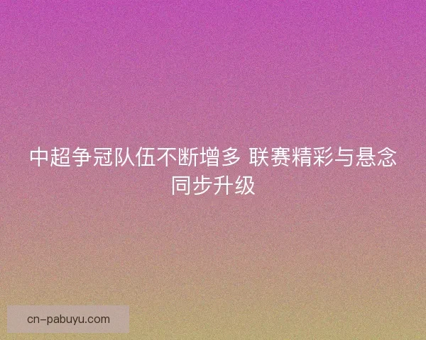 中超争冠队伍不断增多 联赛精彩与悬念同步升级