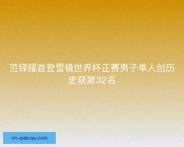 范铎耀首登雪橇世界杯正赛男子单人创历史获第32名
