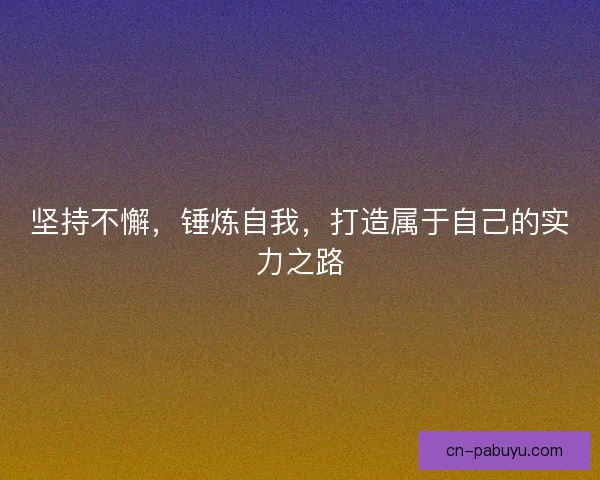 坚持不懈,锤炼自我,打造属于自己的实力之路 坚持不懈,锤炼自我,打造属于自己的实力之路